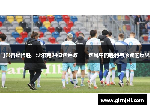 门兴客场险胜,沙尔克04遭遇连败——逆风中的胜利与落败的反思 门兴客场险胜,沙尔克04遭遇连败——逆风中的胜利与落败的反思