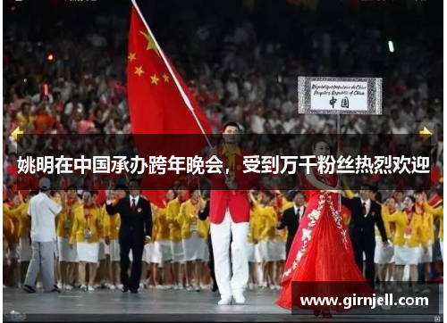 姚明在中国承办跨年晚会,受到万千粉丝热烈欢迎 姚明在中国承办跨年晚会,受到万千粉丝热烈欢迎